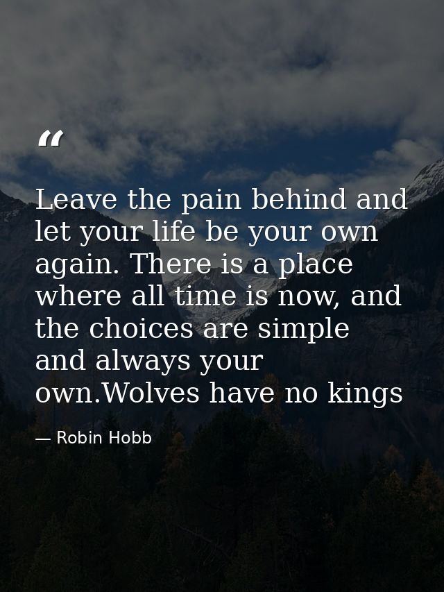 Leave the pain behind and let your life be your own again. There is a place where all time is now, and the choices are s — Robin Hobb