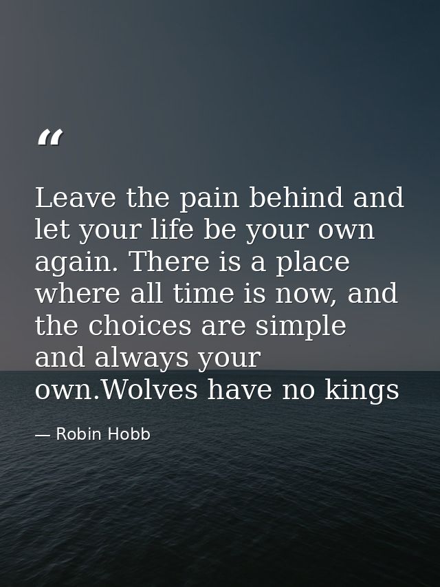 Leave the pain behind and let your life be your own again. There is a place where all time is now, and the choices are s — Robin Hobb
