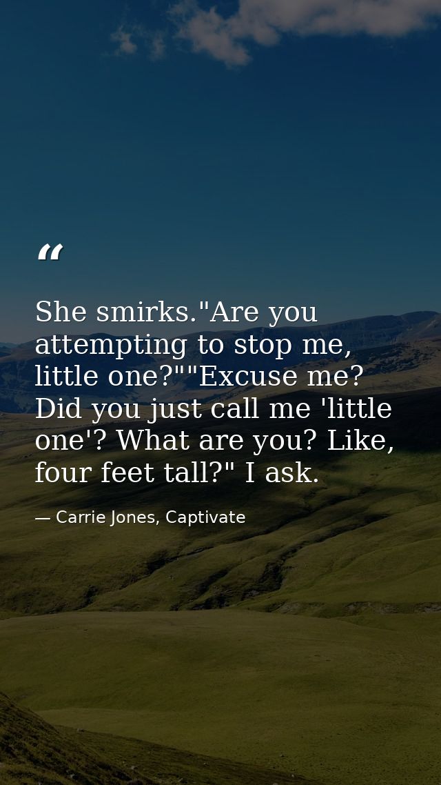 She smirks."Are you attempting to stop me, little one?""Excuse me? Did you just call me 'little one'? What are you? Like — Carrie Jones, Captivate