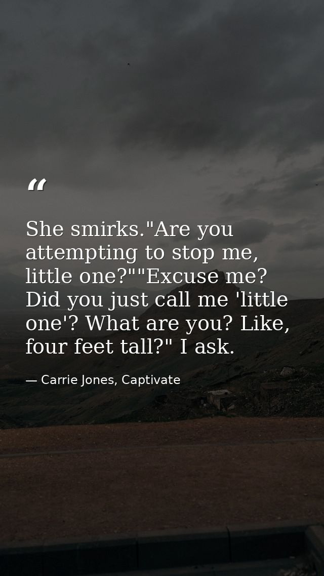She smirks."Are you attempting to stop me, little one?""Excuse me? Did you just call me 'little one'? What are you? Like — Carrie Jones, Captivate