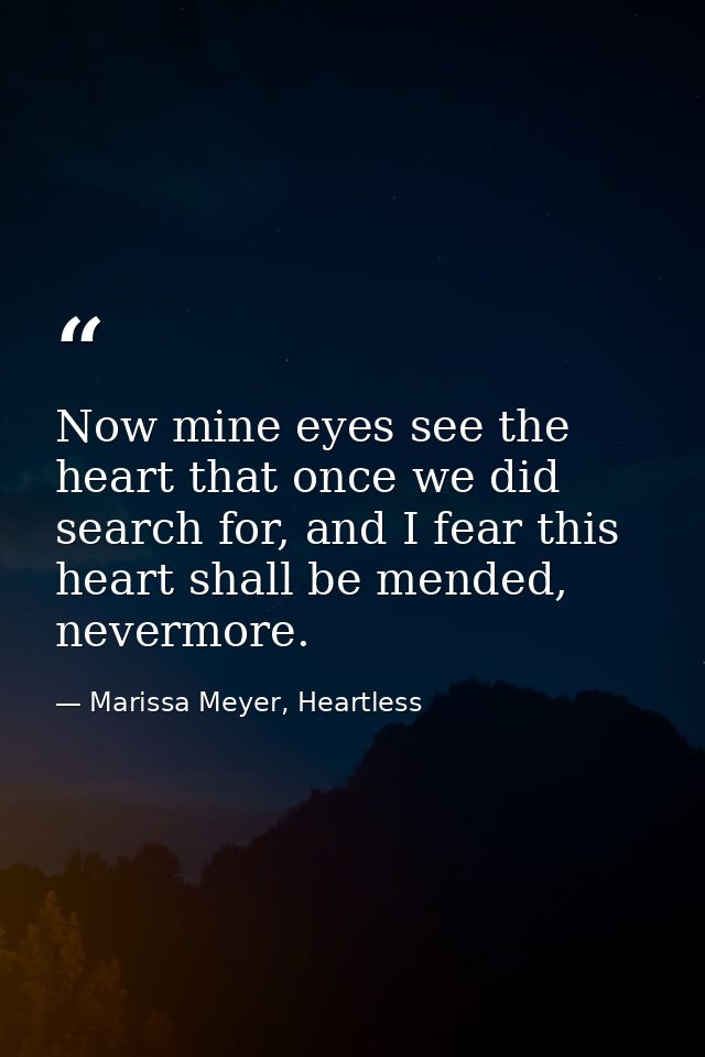 Now mine eyes see the heart that once we did search for, and I fear this heart shall be mended, nevermore. — Marissa Meyer, Heartless