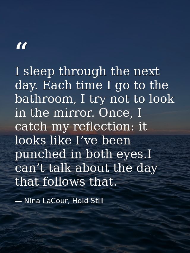 I sleep through the next day. Each time I go to the bathroom, I try not to look in the mirror. Once, I catch my reflecti — Nina LaCour, Hold Still