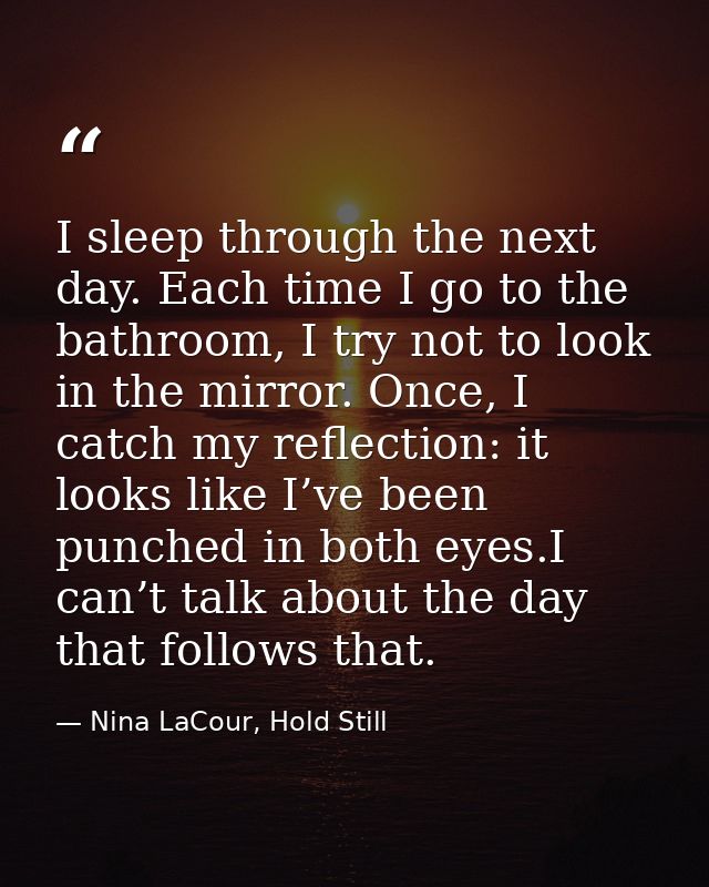 I sleep through the next day. Each time I go to the bathroom, I try not to look in the mirror. Once, I catch my reflecti — Nina LaCour, Hold Still