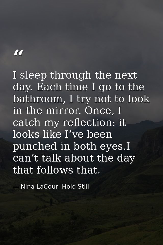 I sleep through the next day. Each time I go to the bathroom, I try not to look in the mirror. Once, I catch my reflecti — Nina LaCour, Hold Still