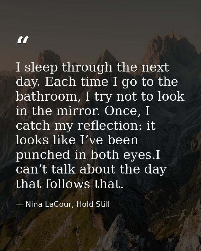 I sleep through the next day. Each time I go to the bathroom, I try not to look in the mirror. Once, I catch my reflecti — Nina LaCour, Hold Still