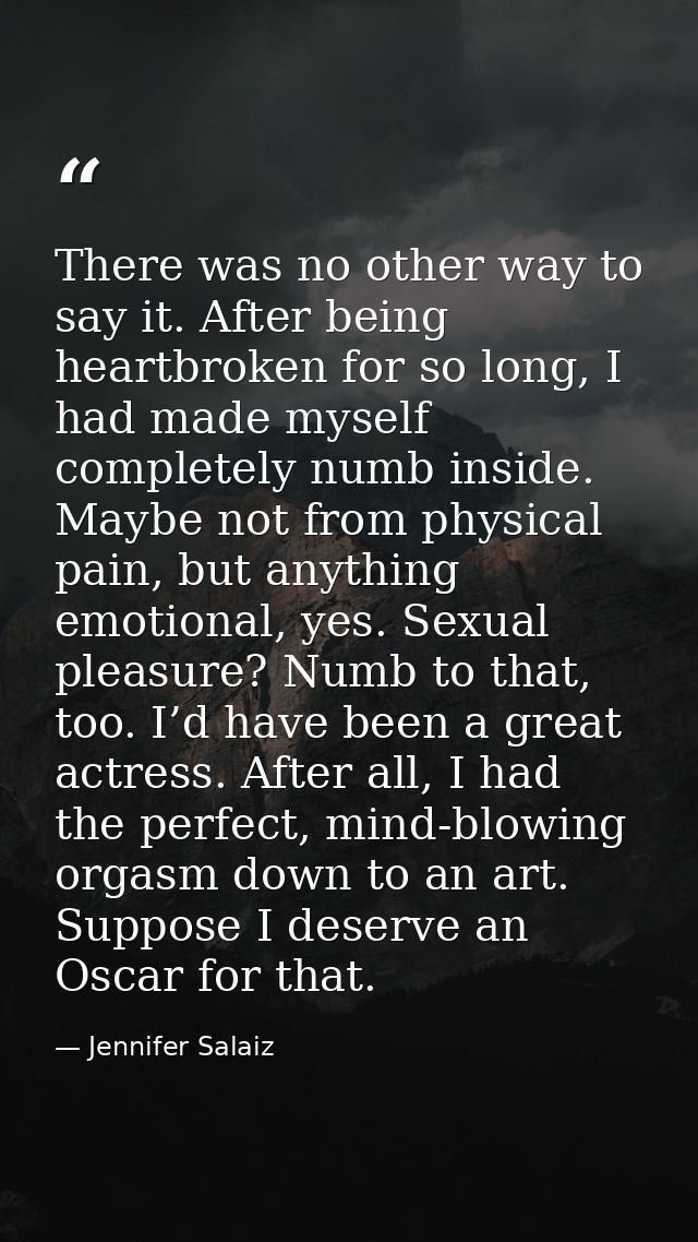 There was no other way to say it. After being heartbroken for so long, I had made myself completely numb inside. Maybe n — Jennifer Salaiz