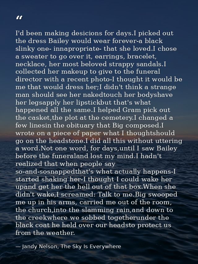 I'd been making desicions for days.I picked out the dress Bailey would wear forever-a black slinky one- innapropriate- t — Jandy Nelson, The Sky Is Everywhere