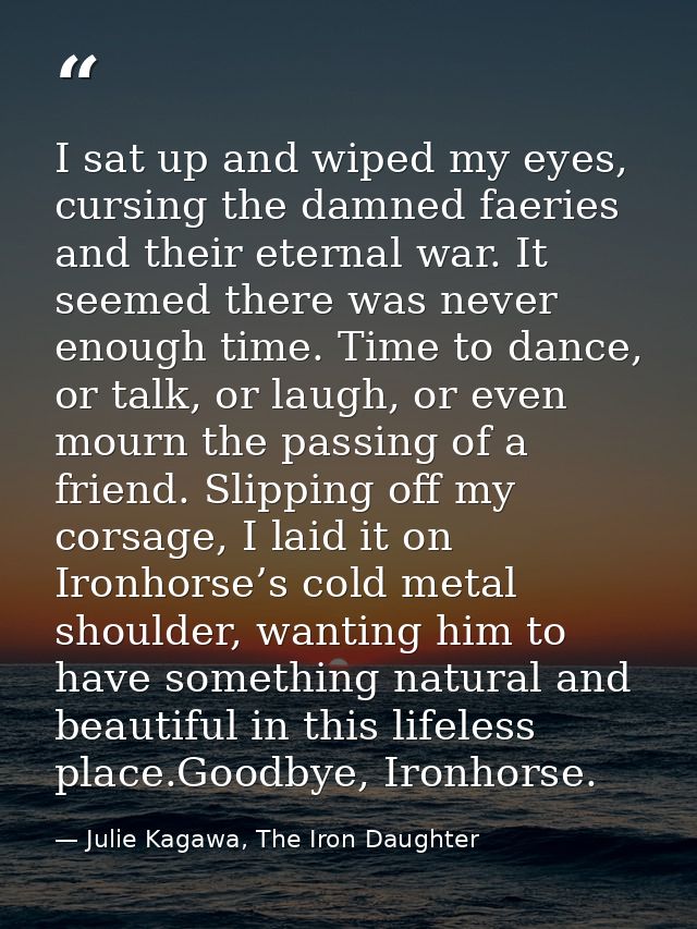 I sat up and wiped my eyes, cursing the damned faeries and their eternal war. It seemed there was never enough time. Tim — Julie Kagawa, The Iron Daughter