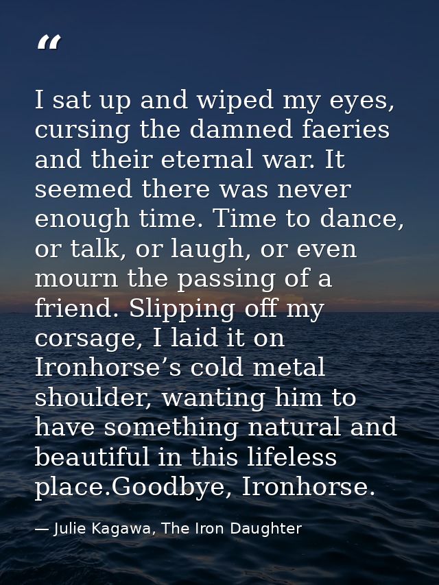 I sat up and wiped my eyes, cursing the damned faeries and their eternal war. It seemed there was never enough time. Tim — Julie Kagawa, The Iron Daughter