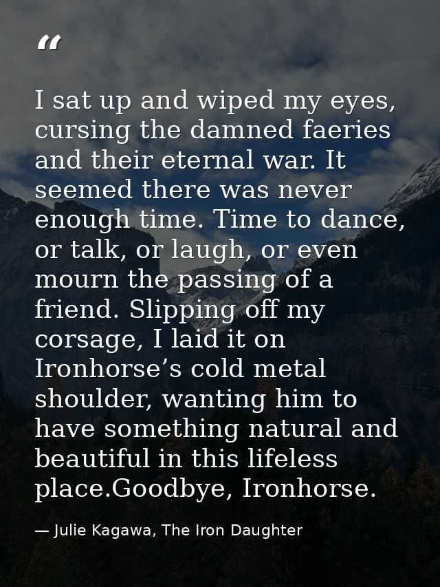I sat up and wiped my eyes, cursing the damned faeries and their eternal war. It seemed there was never enough time. Tim — Julie Kagawa, The Iron Daughter
