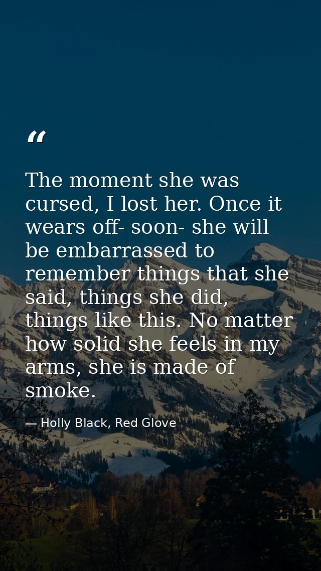 The moment she was cursed, I lost her. Once it wears off- soon- she will be embarrassed to remember things that she said — Holly Black, Red Glove
