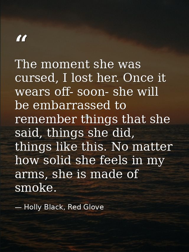 The moment she was cursed, I lost her. Once it wears off- soon- she will be embarrassed to remember things that she said — Holly Black, Red Glove