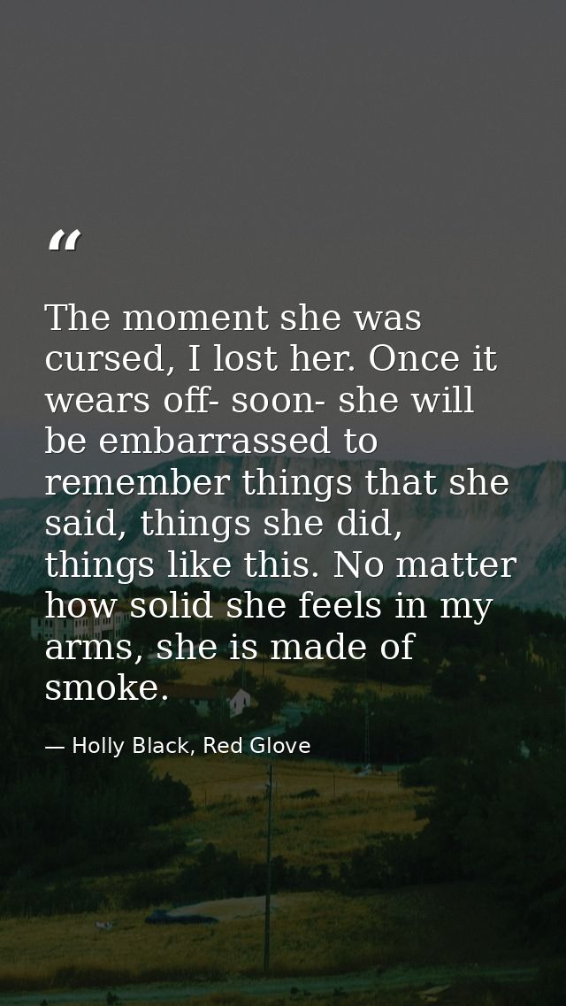 The moment she was cursed, I lost her. Once it wears off- soon- she will be embarrassed to remember things that she said — Holly Black, Red Glove
