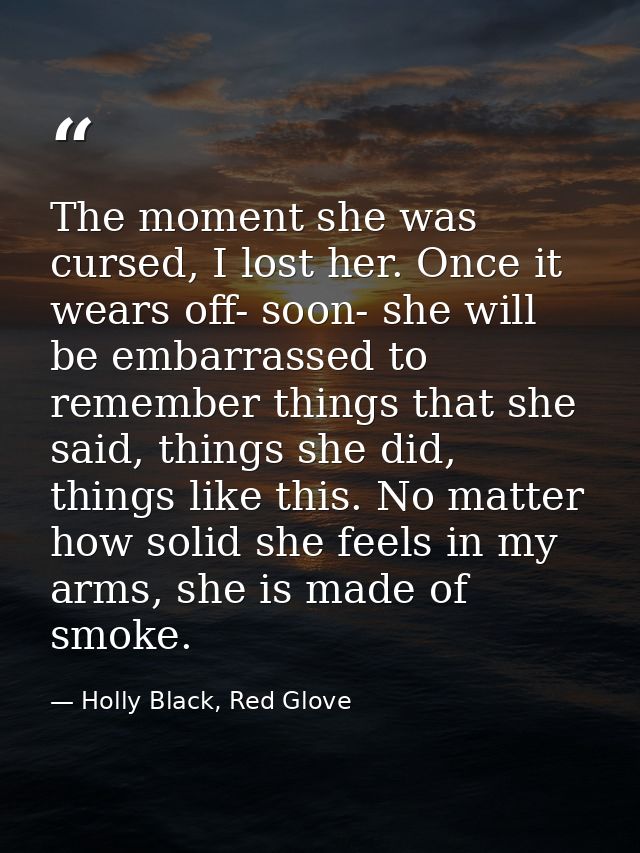 The moment she was cursed, I lost her. Once it wears off- soon- she will be embarrassed to remember things that she said — Holly Black, Red Glove
