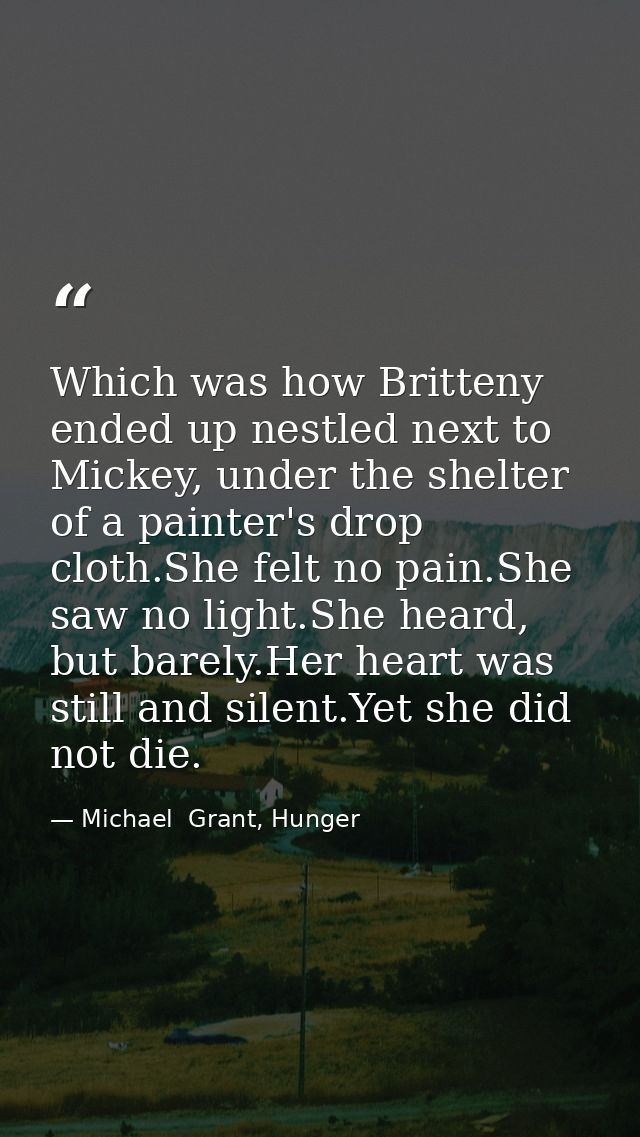 Which was how Britteny ended up nestled next to Mickey, under the shelter of a painter's drop cloth.She felt no pain.She — Michael  Grant, Hunger