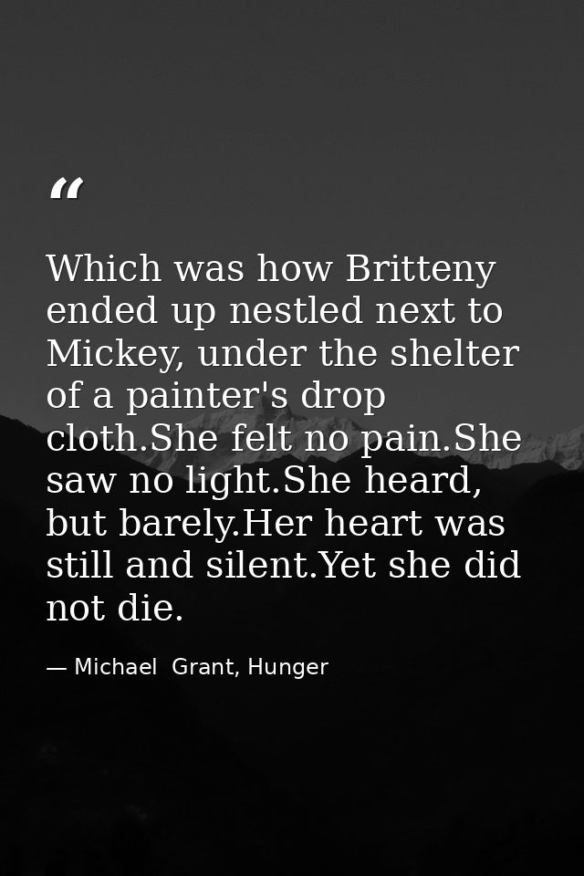 Which was how Britteny ended up nestled next to Mickey, under the shelter of a painter's drop cloth.She felt no pain.She — Michael  Grant, Hunger