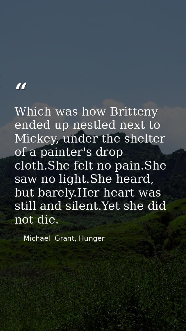 Which was how Britteny ended up nestled next to Mickey, under the shelter of a painter's drop cloth.She felt no pain.She — Michael  Grant, Hunger
