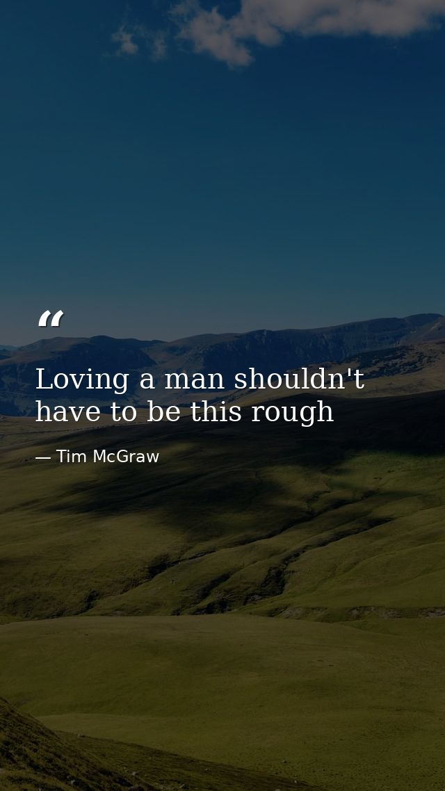 Loving a man shouldn't have to be this rough — Tim McGraw