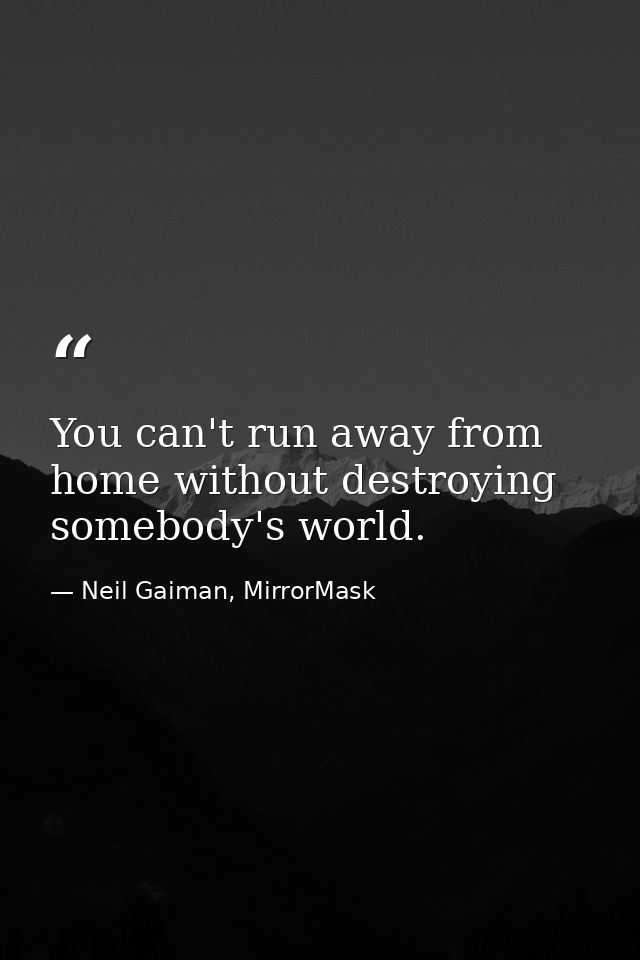 You can't run away from home without destroying somebody's world. — Neil Gaiman, MirrorMask
