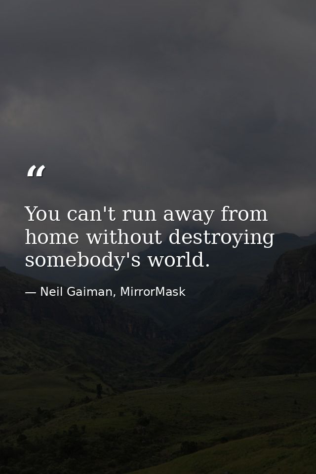 You can't run away from home without destroying somebody's world. — Neil Gaiman, MirrorMask