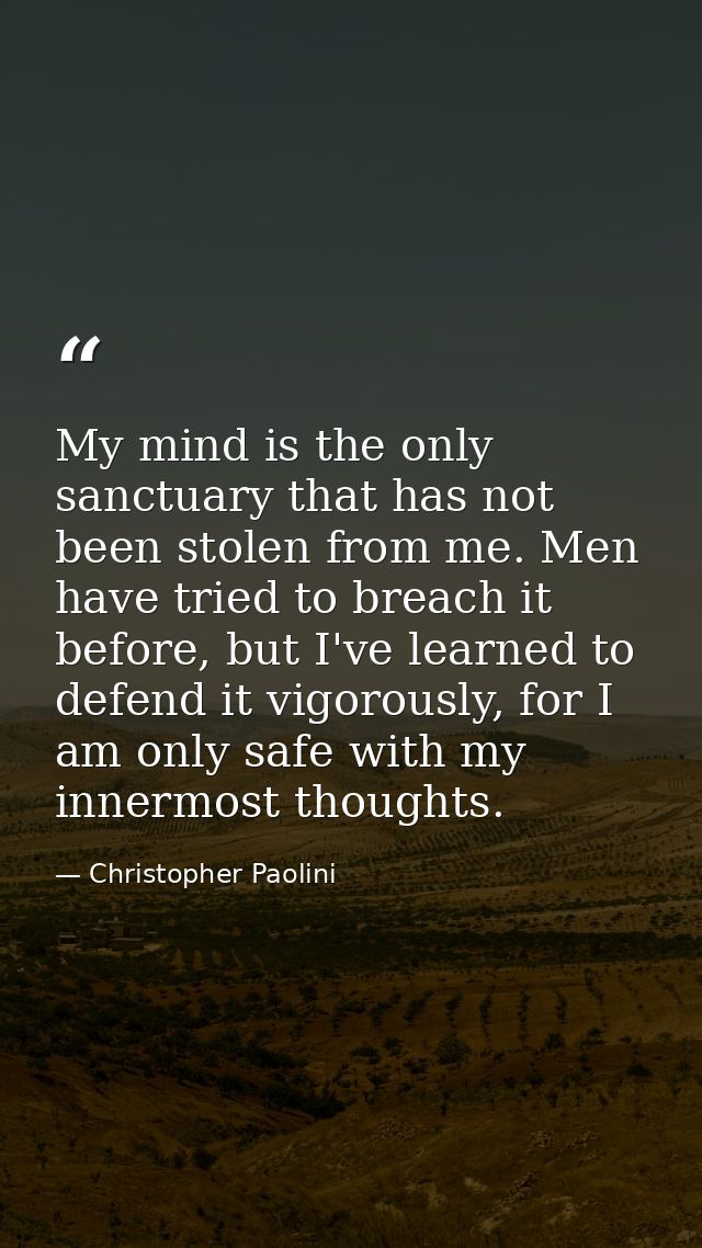 My mind is the only sanctuary that has not been stolen from me. Men have tried to breach it before, but I've learned to  — Christopher Paolini