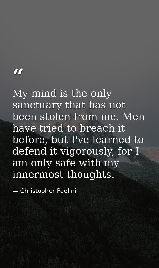 My mind is the only sanctuary that has not been stolen from me. Men have tried to breach it before, but I've learned to  — Christopher Paolini