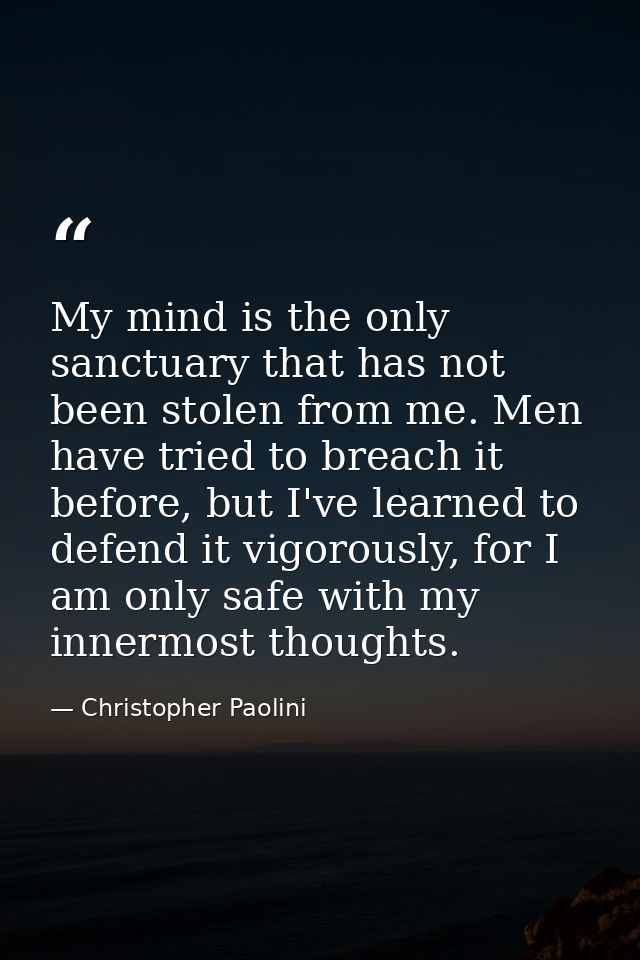 My mind is the only sanctuary that has not been stolen from me. Men have tried to breach it before, but I've learned to  — Christopher Paolini