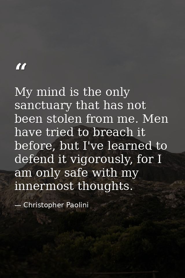 My mind is the only sanctuary that has not been stolen from me. Men have tried to breach it before, but I've learned to  — Christopher Paolini