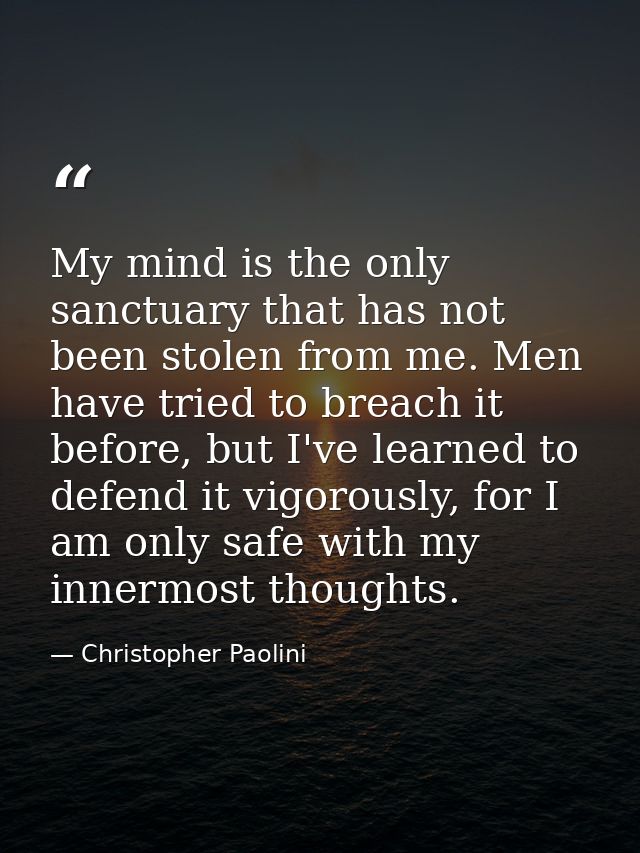 My mind is the only sanctuary that has not been stolen from me. Men have tried to breach it before, but I've learned to  — Christopher Paolini