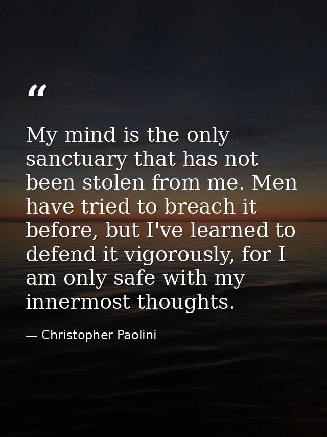 My mind is the only sanctuary that has not been stolen from me. Men have tried to breach it before, but I've learned to  — Christopher Paolini