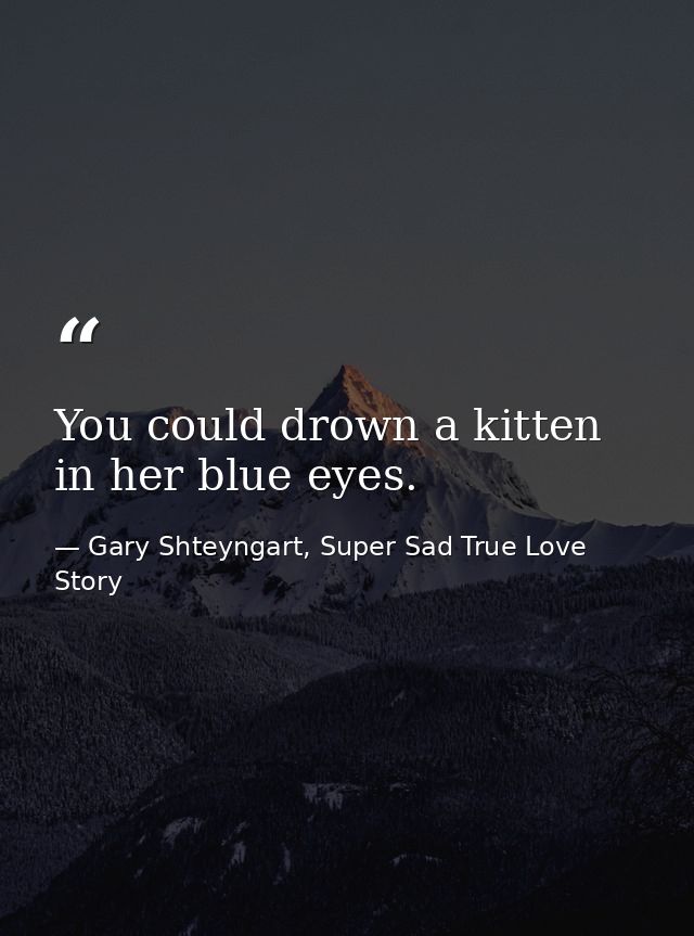 You could drown a kitten in her blue eyes. — Gary Shteyngart, Super Sad True Love Story