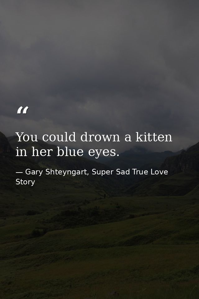 You could drown a kitten in her blue eyes. — Gary Shteyngart, Super Sad True Love Story