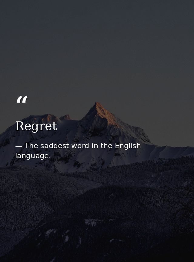 Regret — The saddest word in the English language.
