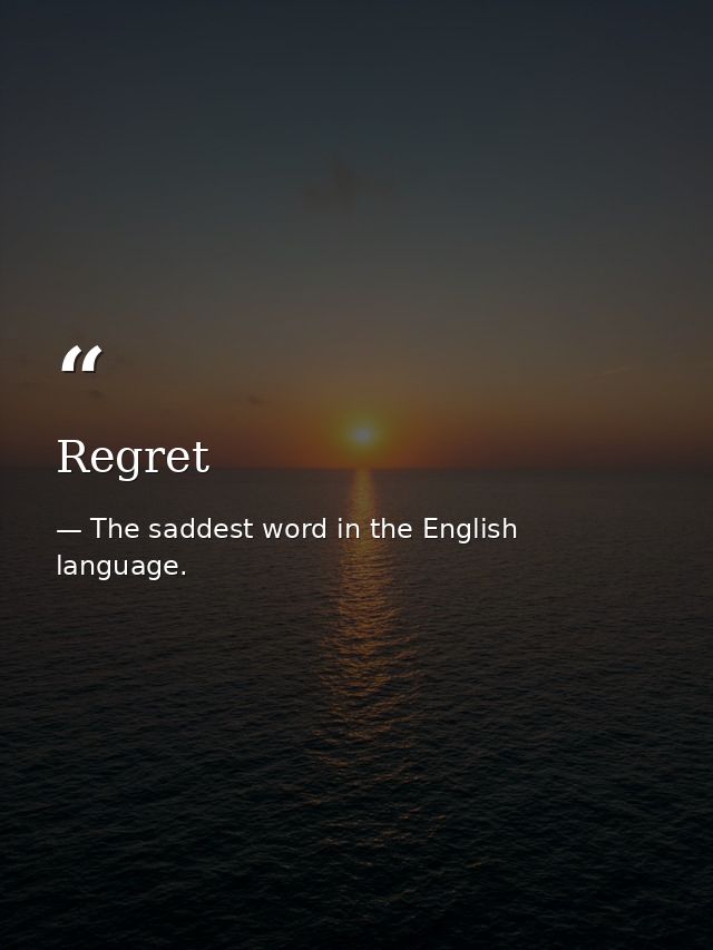Regret — The saddest word in the English language.