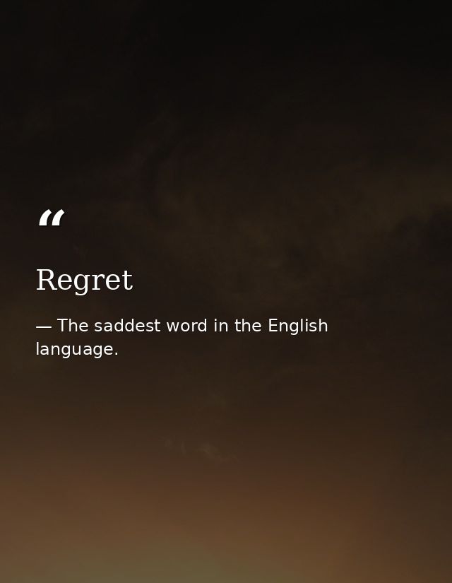 Regret — The saddest word in the English language.