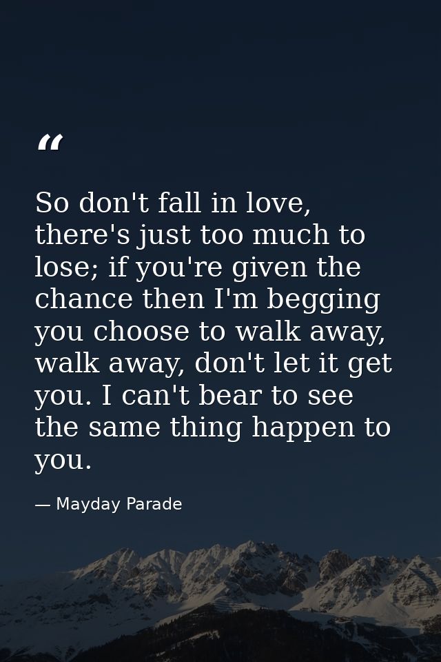 So don't fall in love, there's just too much to lose; if you're given the chance then I'm begging you choose to walk awa — Mayday Parade