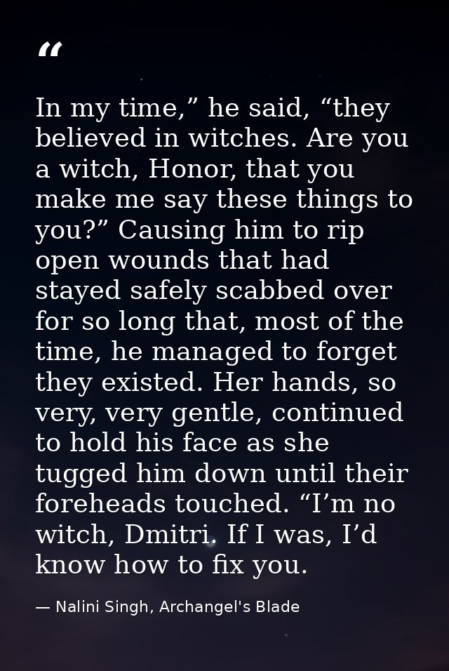 In my time,” he said, “they believed in witches. Are you a witch, Honor, that you make me say these things to you?” Caus — Nalini Singh, Archangel's Blade