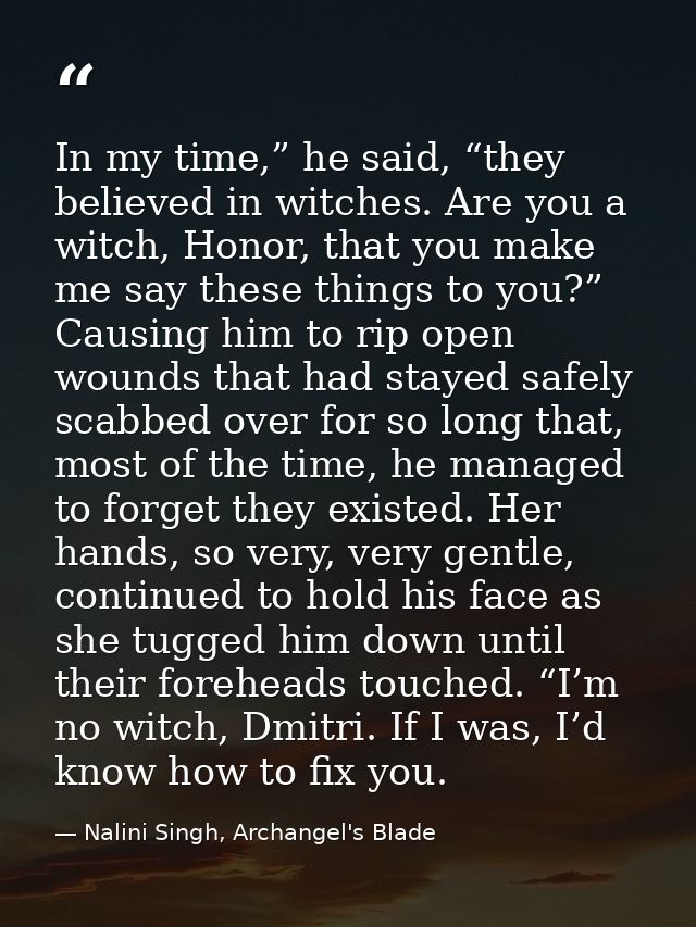 In my time,” he said, “they believed in witches. Are you a witch, Honor, that you make me say these things to you?” Caus — Nalini Singh, Archangel's Blade