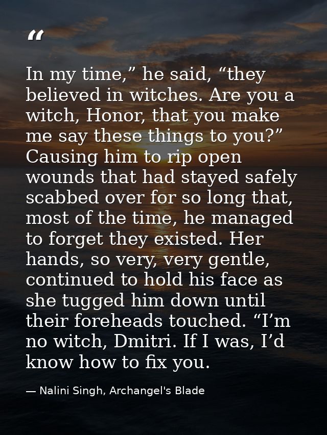 In my time,” he said, “they believed in witches. Are you a witch, Honor, that you make me say these things to you?” Caus — Nalini Singh, Archangel's Blade