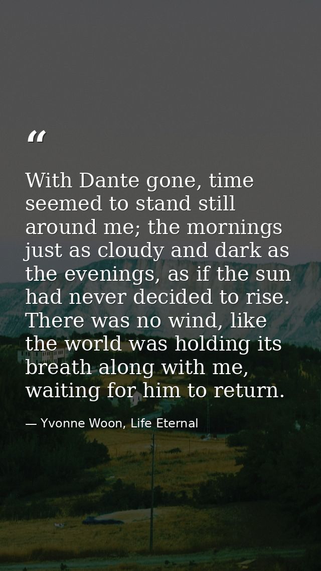 With Dante gone, time seemed to stand still around me; the mornings just as cloudy and dark as the evenings, as if the s — Yvonne Woon, Life Eternal