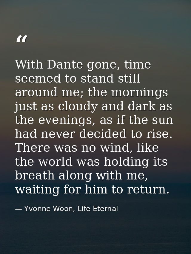 With Dante gone, time seemed to stand still around me; the mornings just as cloudy and dark as the evenings, as if the s — Yvonne Woon, Life Eternal