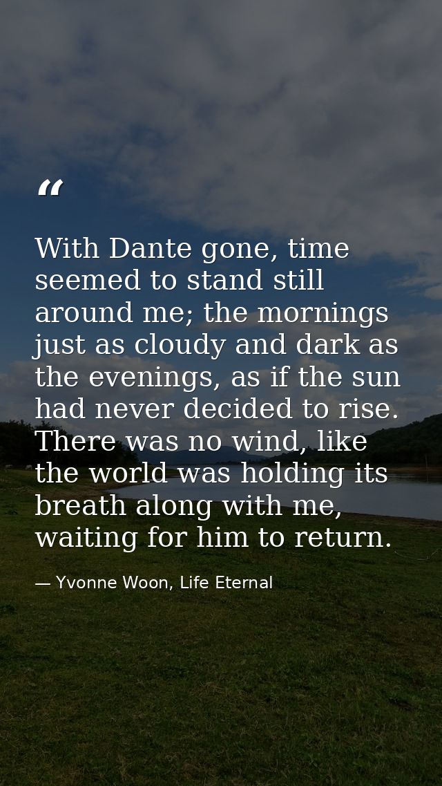 With Dante gone, time seemed to stand still around me; the mornings just as cloudy and dark as the evenings, as if the s — Yvonne Woon, Life Eternal