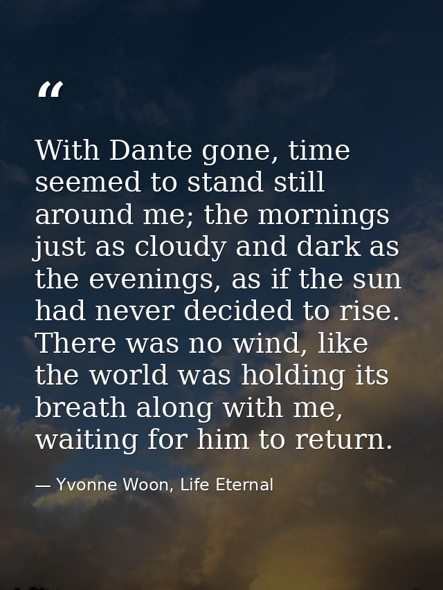 With Dante gone, time seemed to stand still around me; the mornings just as cloudy and dark as the evenings, as if the s — Yvonne Woon, Life Eternal