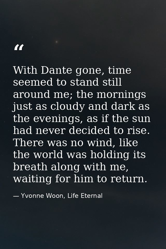 With Dante gone, time seemed to stand still around me; the mornings just as cloudy and dark as the evenings, as if the s — Yvonne Woon, Life Eternal