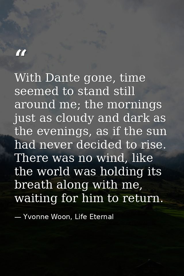 With Dante gone, time seemed to stand still around me; the mornings just as cloudy and dark as the evenings, as if the s — Yvonne Woon, Life Eternal