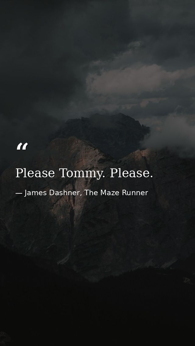 Please Tommy. Please. — James Dashner, The Maze Runner