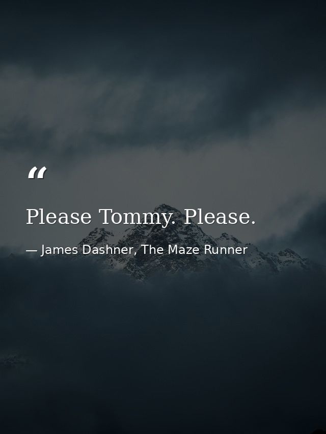 Please Tommy. Please. — James Dashner, The Maze Runner