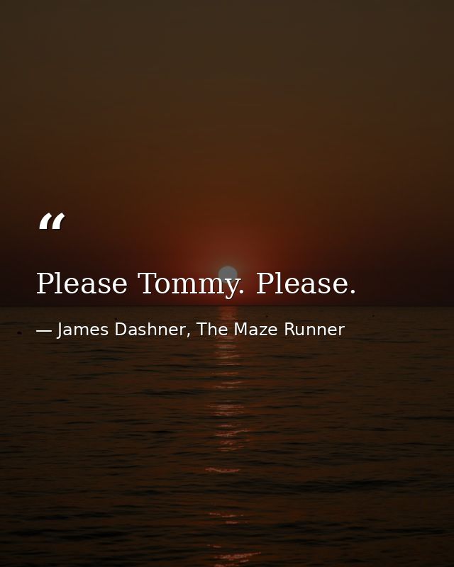 Please Tommy. Please. — James Dashner, The Maze Runner