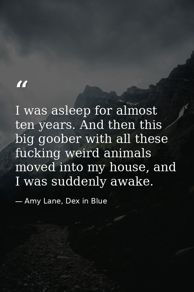 I was asleep for almost ten years. And then this big goober with all these fucking weird animals moved into my house, an — Amy Lane, Dex in Blue