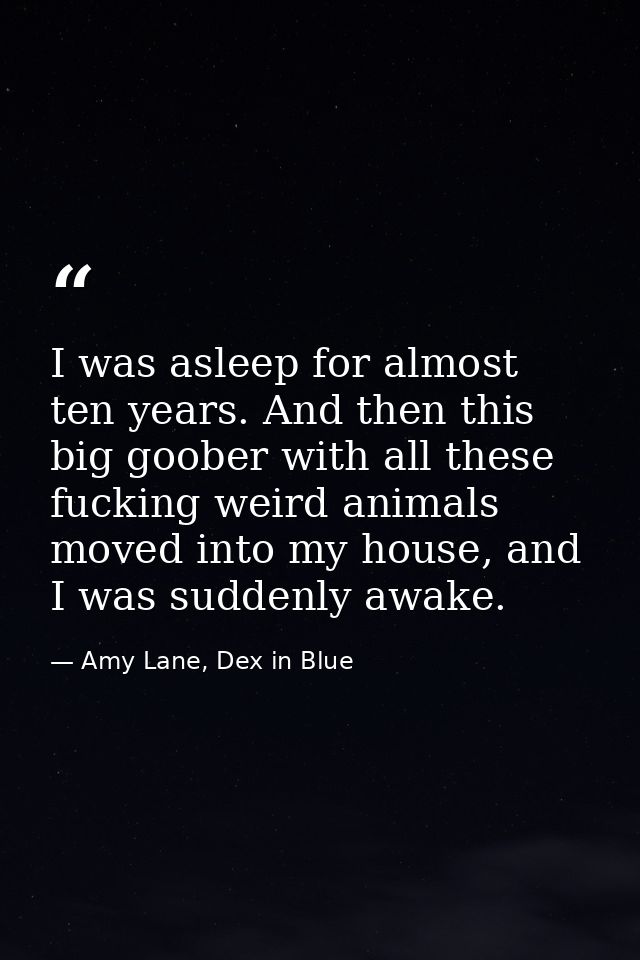 I was asleep for almost ten years. And then this big goober with all these fucking weird animals moved into my house, an — Amy Lane, Dex in Blue